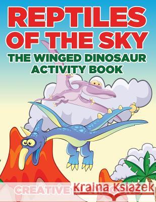 Reptiles of the Sky: The Winged Dinosaur Activity Book Creative Playbooks 9781683235675 Creative Playbooks