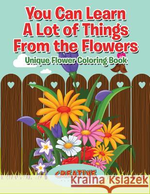 You Can Learn a Lot of Things from the Flowers: Unique Flower Coloring Book Creative Playbooks 9781683237266 Creative Playbooks