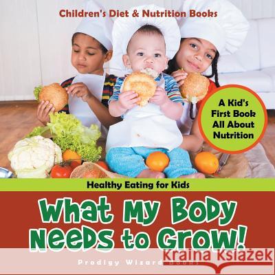 What My Body Needs to Grow| a Kid's First Book All About Nutrition Prodigy Wizard 9781683239864 Prodigy Wizard Books