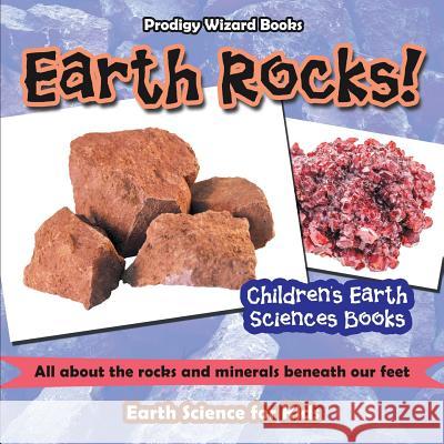 Earth Rocks! - All about the Rocks and Minerals Beneath Our Feet. Earth Science for Kids - Children's Earth Sciences Books Prodigy Wizard 9781683239987 Prodigy Wizard Books