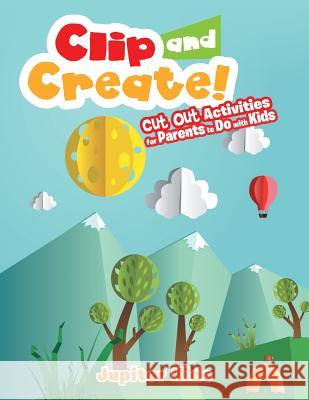 Clip and Create! Cut Out Activities for Parents to Do with Kids Jupiter Kids 9781683260745 Jupiter Kids