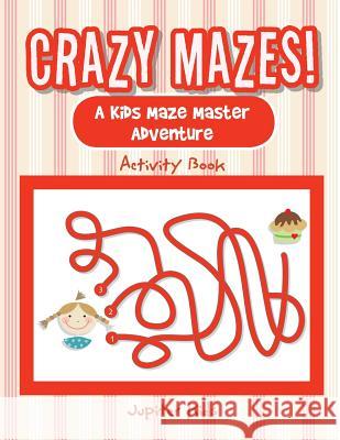Crazy Mazes! A Kids Maze Master Adventure Activity Book Jupiter Kids 9781683261032 Jupiter Kids
