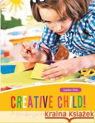 Creative Child! A Kindergarten Activity Book Jupiter Kids 9781683261056 Jupiter Kids