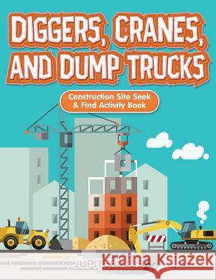 Diggers, Cranes, and Dump Trucks: Construction Site Seek & Find Activity Book Jupiter Kids 9781683261193 Jupiter Kids