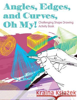 Angles, Edges, and Curves, Oh My! Challenging Shape Drawing Activity Book Jupiter Kids 9781683261810 Jupiter Kids