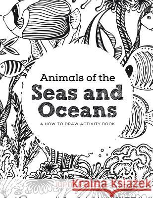 Animals of the Seas and Oceans, a How to Draw Activity Book Jupiter Kids 9781683261834 Jupiter Kids