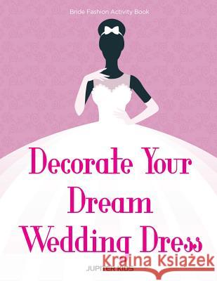 Decorate Your Dream Wedding Dress Bride Fashion Activity Book Jupiter Kids 9781683262121 Jupiter Kids