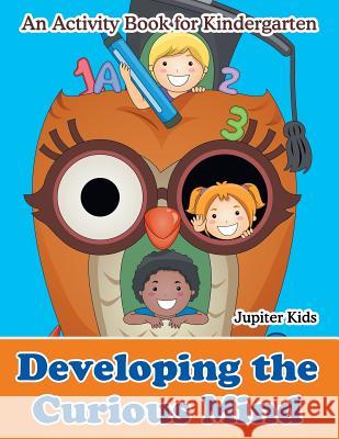 Developing the Curious Mind: An Activity Book for Kindergarten Jupiter Kids 9781683262169 Jupiter Kids