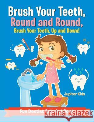Brush Your Teeth, Round and Round, Brush Your Teeth, Up and Down! Fun Dentist Coloring Book Jupiter Kids 9781683262374 Jupiter Kids