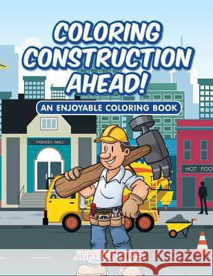 Coloring Construction Ahead! An Enjoyable Coloring Book Jupiter Kids 9781683262961 Jupiter Kids