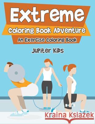 Extreme Coloring Book Adventure, An Exercise Coloring Book Jupiter Kids 9781683263098 Jupiter Kids