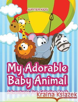 My Adorable Baby Animal Adventures Fun Coloring Book Jupiter Kids 9781683263579 Jupiter Kids