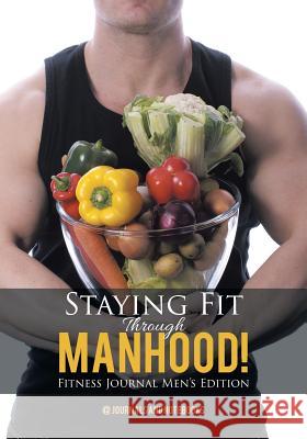 Staying Fit Through Manhood! Fitness Journal Men's Edition @ Journals and Notebooks 9781683264590 Speedy Publishing LLC