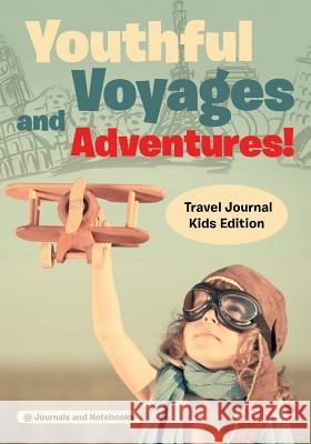 Youthful Voyages and Adventures! Travel Journal Kids Edition @ Journals and Notebooks 9781683264620 Speedy Publishing LLC