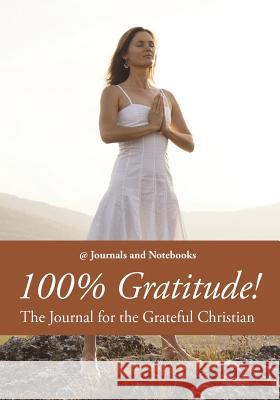 100% Gratitude! The Journal for the Grateful Christian @. Journals and Notebooks 9781683264729 Speedy Publishing LLC