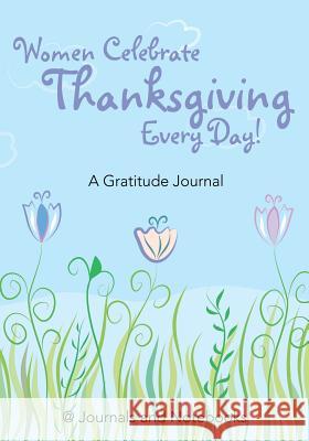Women Celebrate Thanksgiving Every Day! A Gratitude Journal @. Journals and Notebooks 9781683265061 Speedy Publishing LLC