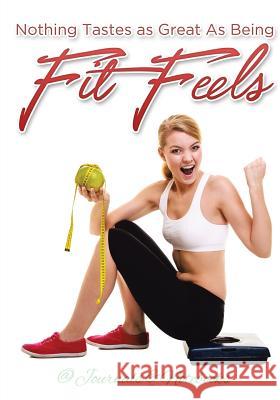 Nothing Tastes as Great As Being Fit Feels @ Journals and Notebooks 9781683265122 Speedy Publishing LLC