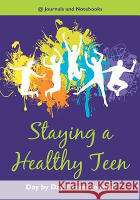 Staying a Healthy Teen Day by Day Fitness Journal @ Journals and Notebooks 9781683265191 Speedy Publishing LLC