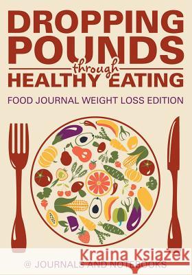 Dropping Pounds through Healthy Eating. Food Journal Weight Loss Edition @ Journals and Notebooks 9781683265214 Speedy Publishing LLC