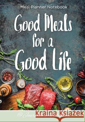 Good Meals for a Good Life. Meal Planner Notebook @ Journals and Notebooks 9781683265405 Speedy Publishing LLC