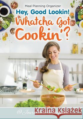 Hey, Good Lookin! Whatcha Got Cookin'? Meal Planning Organizer @ Journals and Notebooks 9781683265412 Speedy Publishing LLC