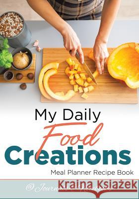 My Daily Food Creations. Meal Planner Recipe Book. @Journals Notebooks 9781683265429 @Journals Notebooks