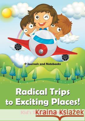 Radical Trips to Exciting Places! Kid's Travel Journal @ Journals and Notebooks 9781683265726 Speedy Publishing LLC