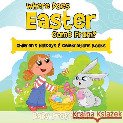 Where Does Easter Come From? Children's Holidays & Celebrations Books Baby Professor   9781683266013 Baby Professor