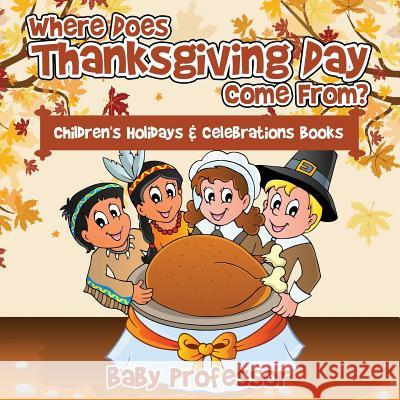 Where Does Thanksgiving Day Come From? Children's Holidays & Celebrations Books Baby Professor   9781683266037 Baby Professor