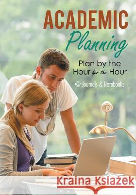 Academic Planning: Plan by the Hour for the Hour @Journals Notebooks 9781683266433 @Journals Notebooks