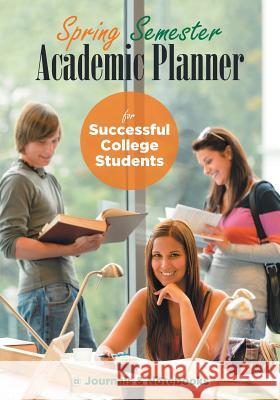 Spring Semester Academic Planner for Successful College Students @Journals Notebooks 9781683266440 @Journals Notebooks