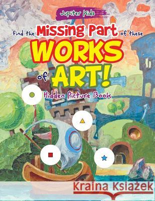 Find the Missing Part of these Works of Art! Hidden Picture Book Jupiter Kids 9781683266549