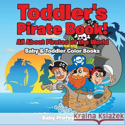 Toddler's Pirate Book! All About Pirates of the World - Baby & Toddler Color Books Baby Professor 9781683266747 Baby Professor