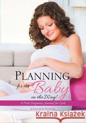 Planning for the Baby on the Way! A Pink Pregnancy Journal for Girls @journals Notebooks 9781683266815 @Journals Notebooks