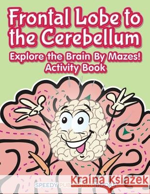 Frontal Lobe to the Cerebellum: Explore the Brain By Mazes! Activity Book Jupiter Kids 9781683266969