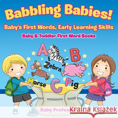 Babbling Babies! Baby's First Words, Early Learning Skills - Baby & Toddler First Word Books Baby Professor 9781683267096 Baby Professor