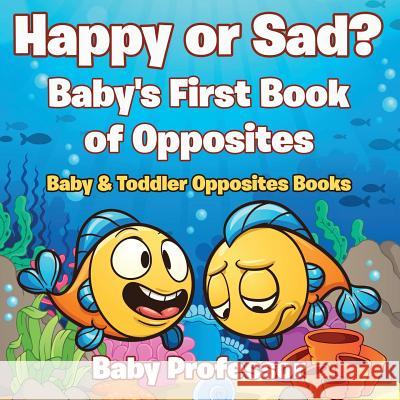 Happy or Sad? Baby's First Book of Opposites - Baby & Toddler Opposites Books Baby Professor   9781683267447 Baby Professor