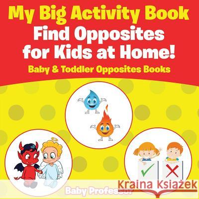 My Big Activity Book: Find Opposites for Kids at Home! - Baby & Toddler Opposites Books Baby Professor   9781683267478 Baby Professor
