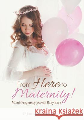 From Here to Maternity! Mom's Pregnancy Journal Baby Book @Journals Notebooks 9781683267515 @Journals Notebooks