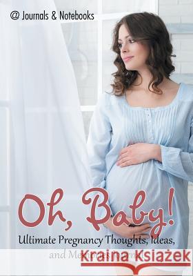 Oh, Baby! Ultimate Pregnancy Thoughts, Ideas, and Memories Journal @Journals Notebooks 9781683267898 @Journals Notebooks