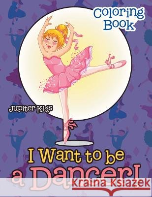I Want To Be A Dancer! Coloring Book Jupiter Kids 9781683268093