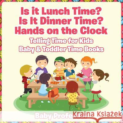 Is it Lunch Time? Is It Dinner Time? Hands on the Clock - Telling Time for Kids - Baby & Toddler Time Books Baby Professor 9781683268208 Baby Professor