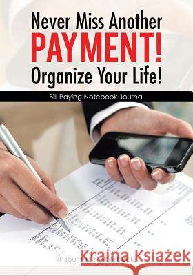 Never Miss Another Payment! Organize Your Life! Bill Paying Notebook Journal @Journals Notebooks 9781683268239 @Journals Notebooks