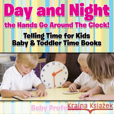 Day and Night the Hands Go Around The Clock! Telling Time for Kids - Baby & Toddler Time Books Baby Professor 9781683268529 Baby Professor