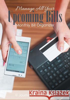 Manage All Your Upcoming Bills. Monthly Bill Organizer @Journals Notebooks 9781683268949 @Journals Notebooks