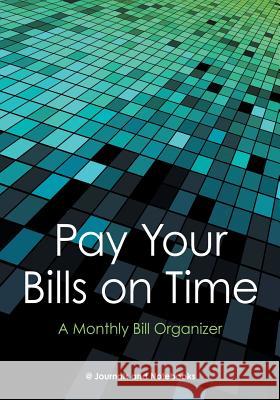 Pay Your Bills on Time. A Monthly Bill Organizer. @journals Notebooks 9781683269007 @Journals Notebooks