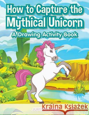 How to Capture the Mythical Unicorn: A Drawing Activity Book Jupiter Kids   9781683269113 Jupiter Kids