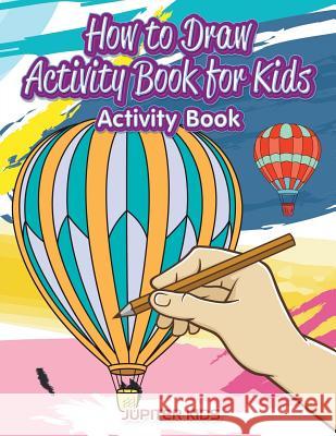 How to Draw Activity Book for Kids Activity Book Jupiter Kids 9781683269120 Jupiter Kids