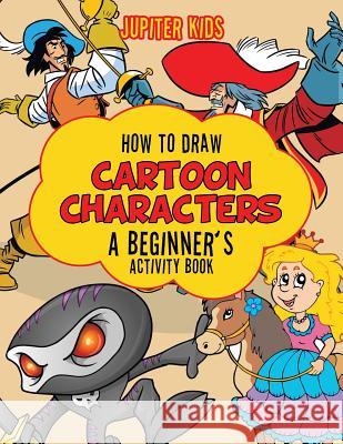 How to Draw Cartoon Characters: A Beginner's Activity Book Jupiter Kids 9781683269403 Jupiter Kids