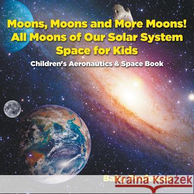 Moons, Moons and More Moons! All Moons of our Solar System - Space for Kids - Children's Aeronautics & Space Book Baby Professor 9781683269601 Baby Professor
